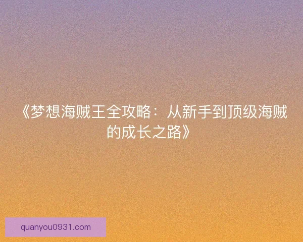 《梦想海贼王全攻略：从新手到顶级海贼的成长之路》
