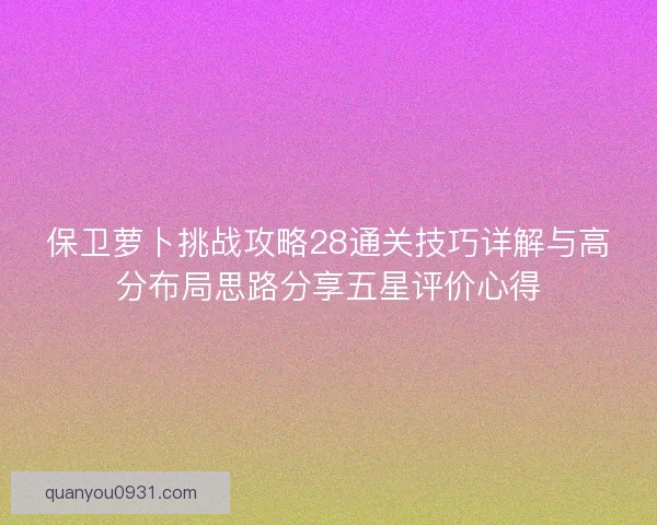 保卫萝卜挑战攻略28通关技巧详解与高分布局思路分享五星评价心得