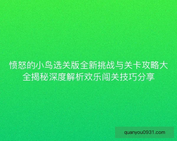 愤怒的小鸟选关版全新挑战与关卡攻略大全揭秘深度解析欢乐闯关技巧分享