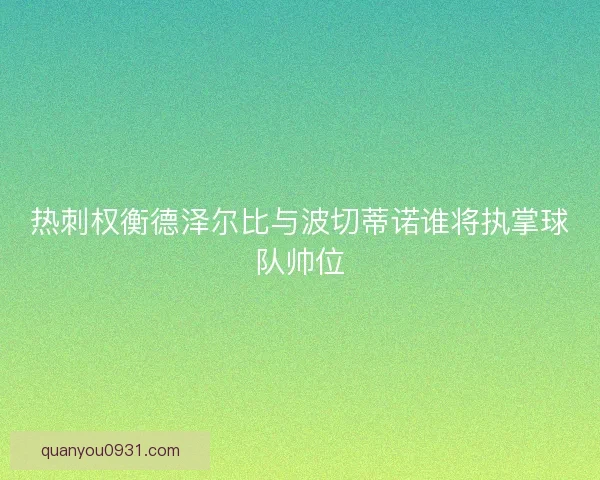 热刺权衡德泽尔比与波切蒂诺谁将执掌球队帅位