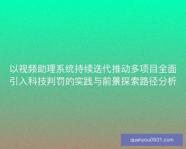 以视频助理系统持续迭代推动多项目全面引入科技判罚的实践与前景探索路径分析