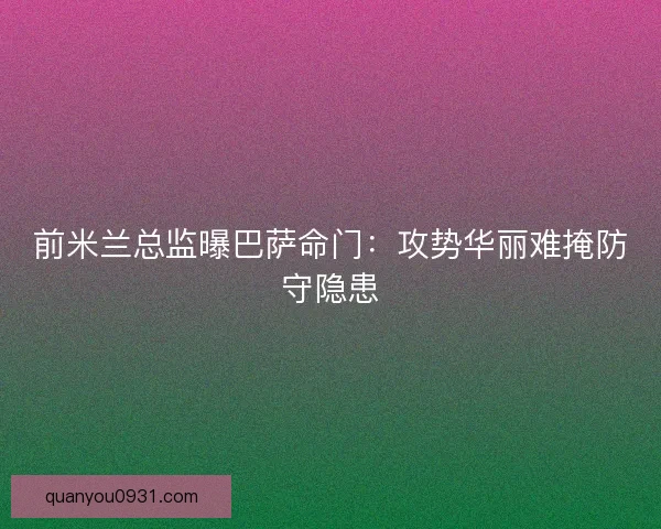 前米兰总监曝巴萨命门：攻势华丽难掩防守隐患