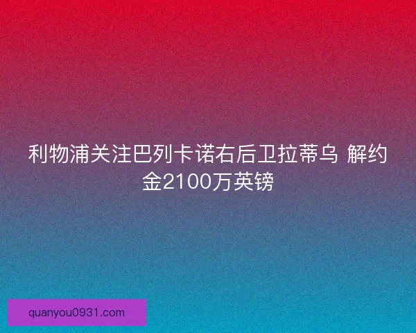利物浦关注巴列卡诺右后卫拉蒂乌 解约金2100万英镑